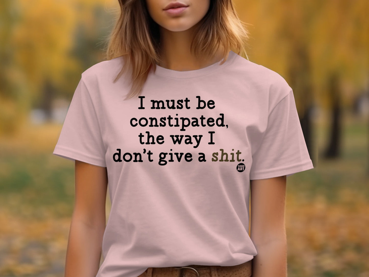 I must be constipated the way I don't give a shit shirt