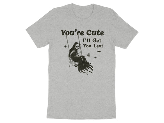 You're Cute I'll Get You Last Grim Reaper T-Shirt