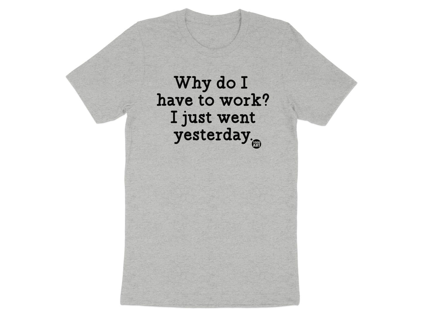 Why Do I Have To Work I Just Went Yesterday T-shirt product