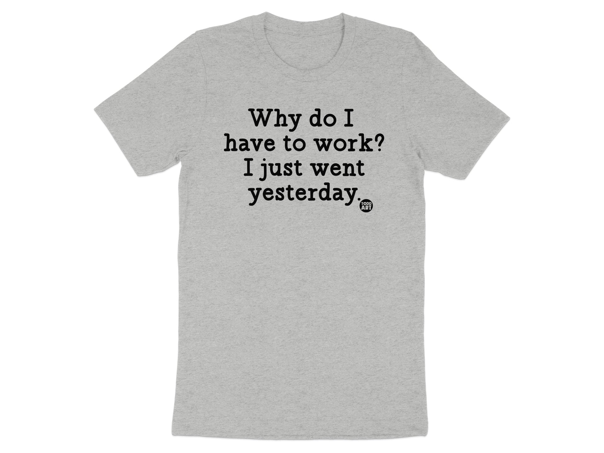 Why Do I Have To Work I Just Went Yesterday T-shirt product