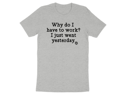 Why Do I Have To Work I Just Went Yesterday T-shirt product