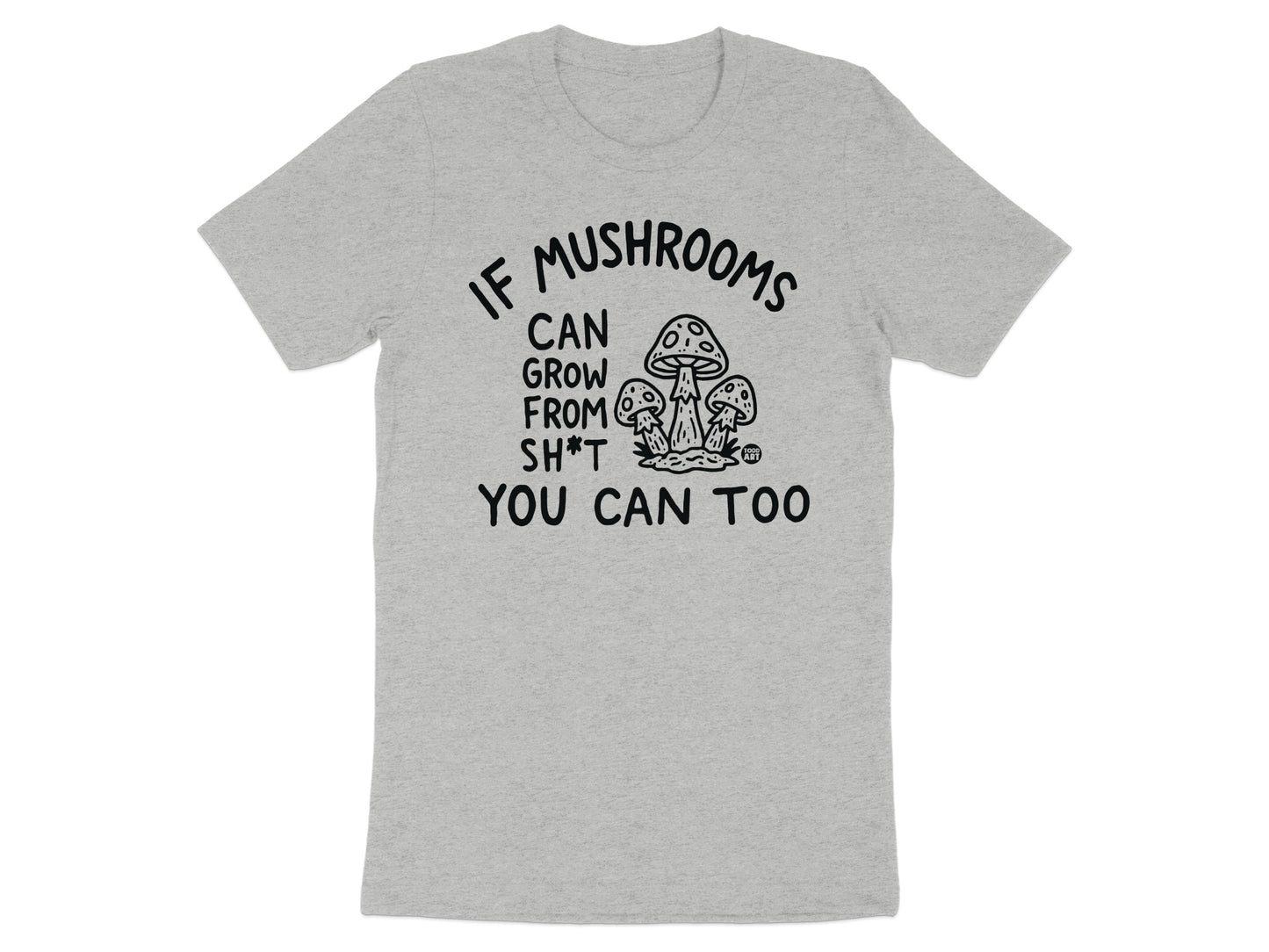 If Mushrooms Can Grow From Sh*t You Can Too Shirt