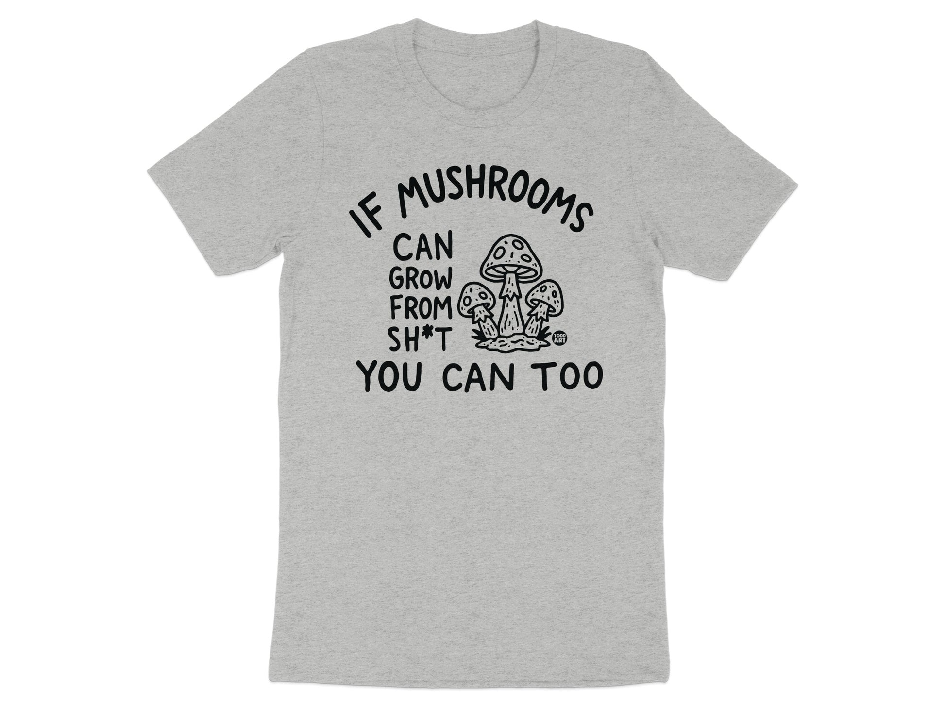If Mushrooms Can Grow From Sh*t You Can Too Shirt