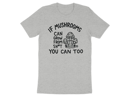 If Mushrooms Can Grow From Sh*t You Can Too Shirt