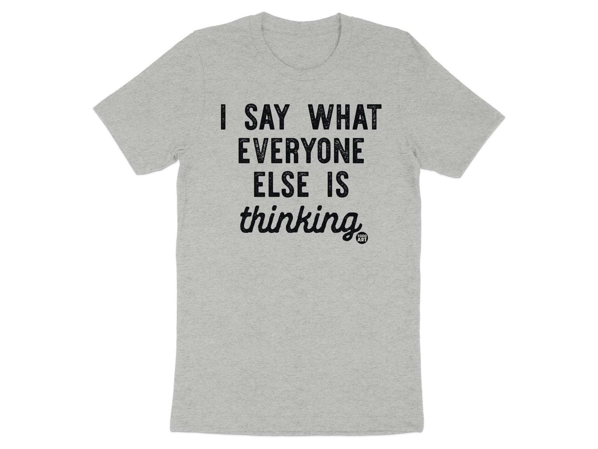 I Say What Everyone Else Is Thinking T-shirt product type