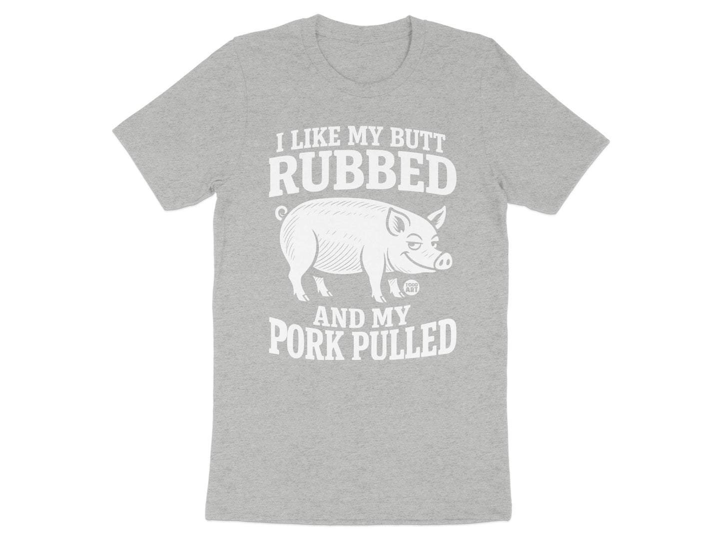 I Like My Butt Rubbed and My Pork Pulled T-Shirt