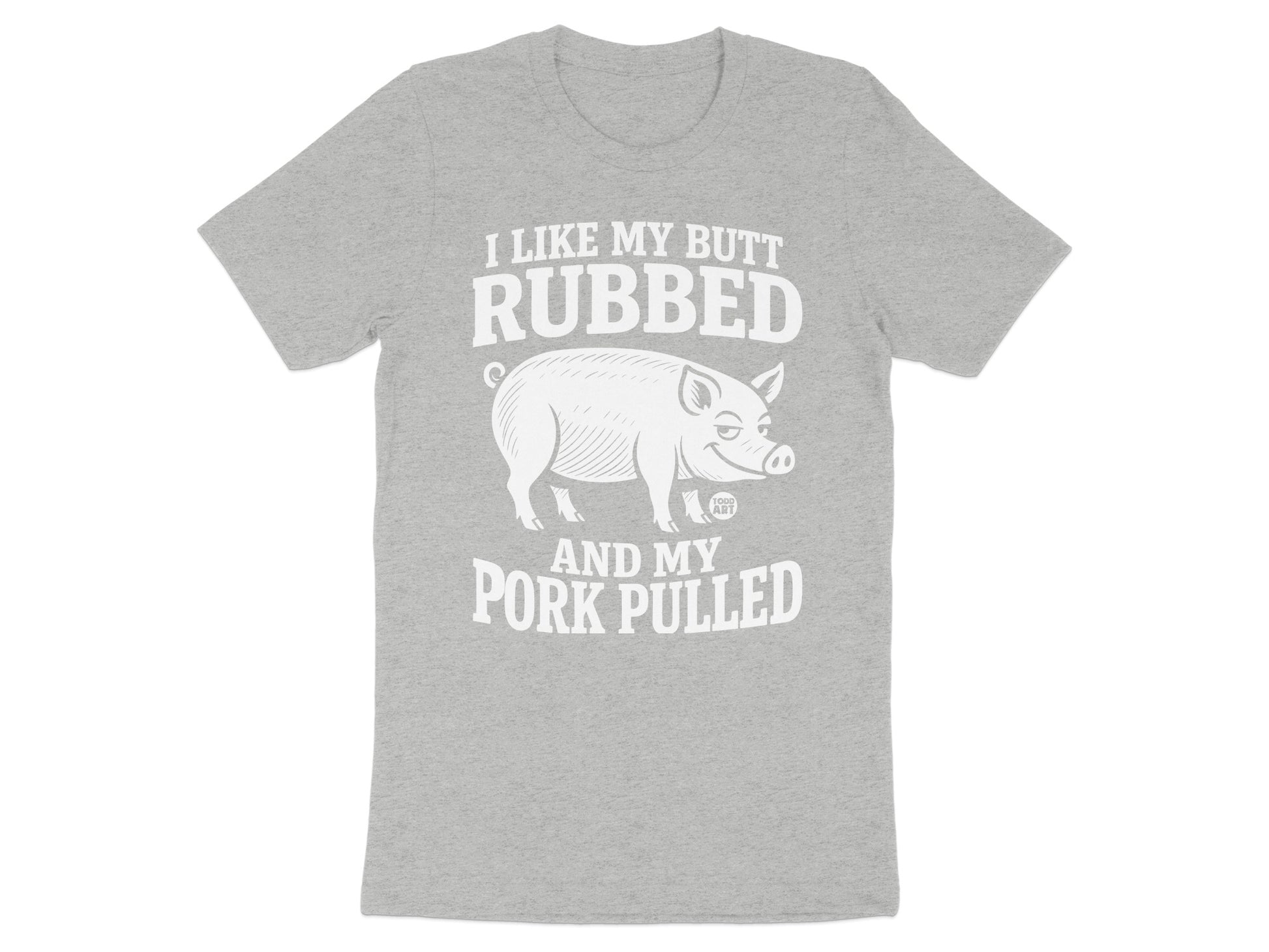 I Like My Butt Rubbed and My Pork Pulled T-Shirt
