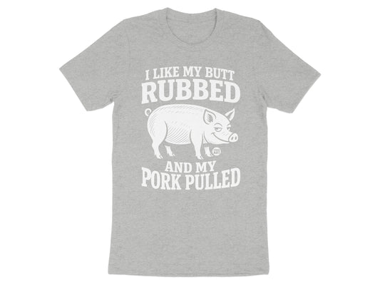 I Like My Butt Rubbed and My Pork Pulled T-Shirt