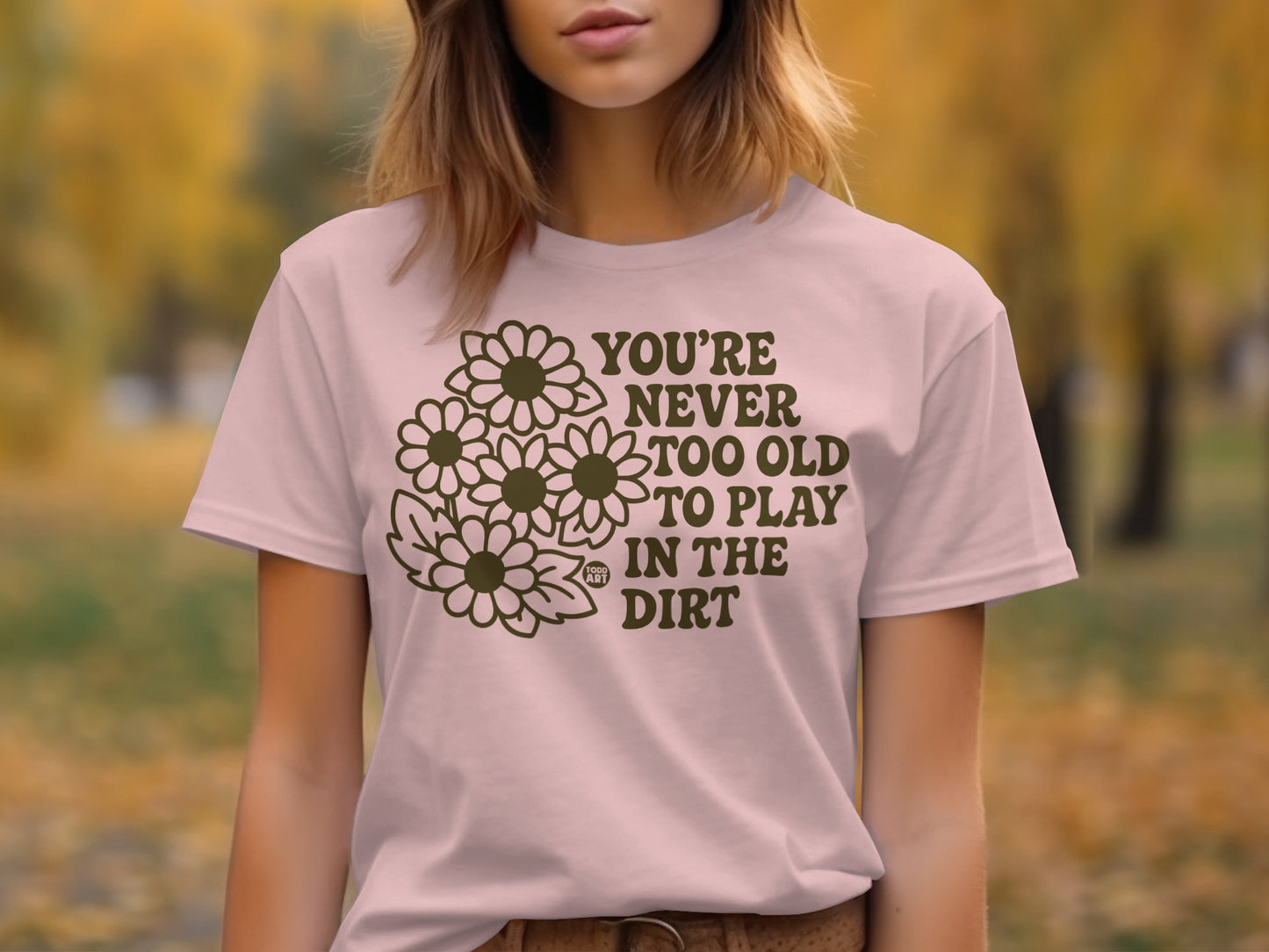 You're Never Too Old To Play In The Dirt T-shirt