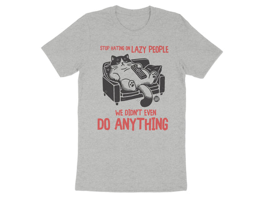 Stop Hating On Lazy People We Didn't Even Do Anything T-shirt