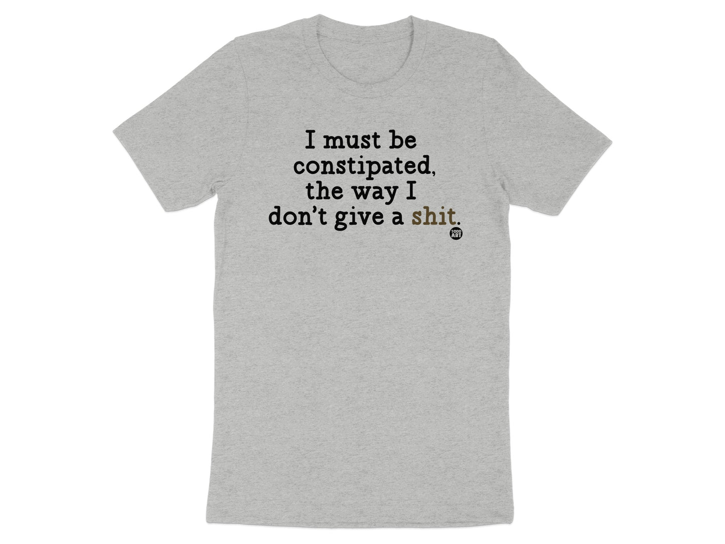 I Must Be Constipated Way I Don't Give A Shirt