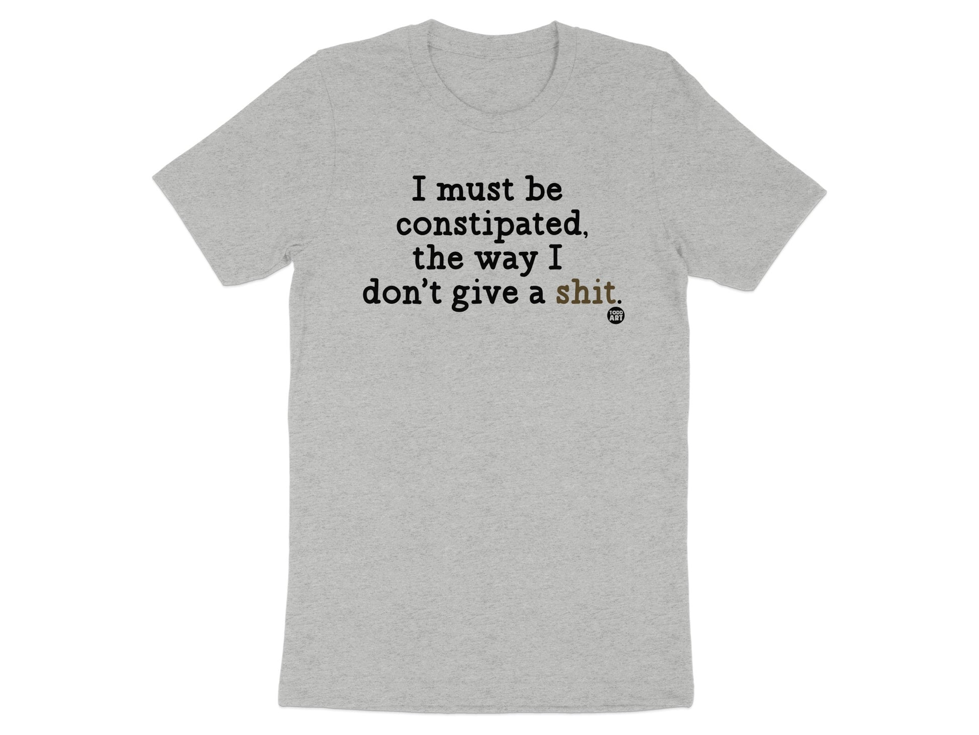 I Must Be Constipated Way I Don't Give A Shirt