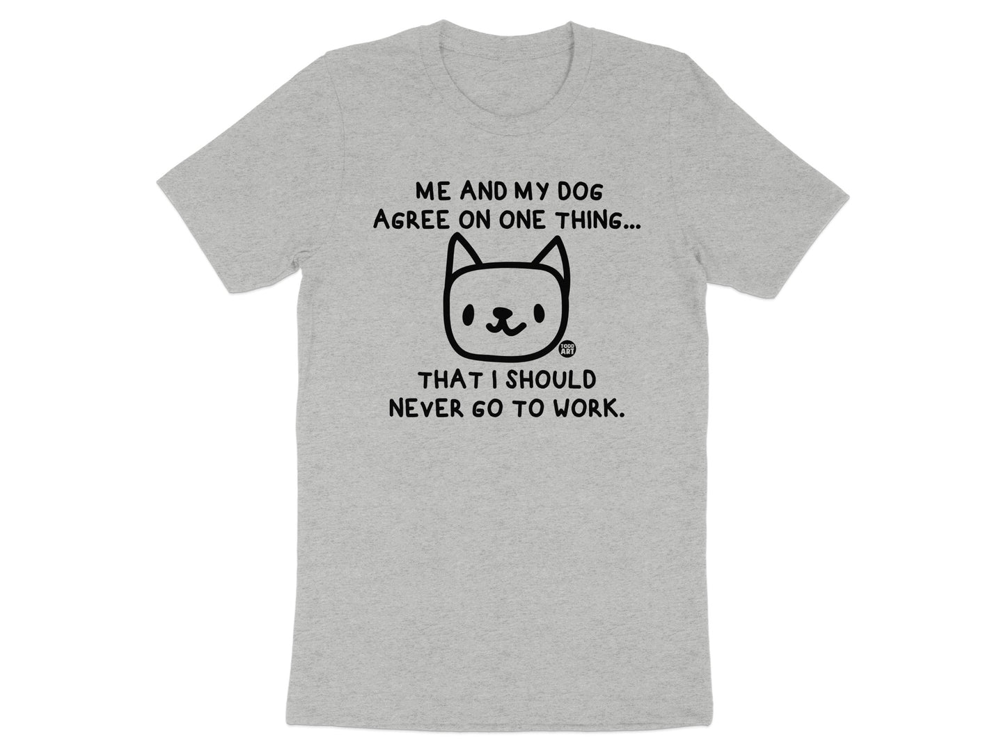 Me and My Dog Agree Funny TShirt Work Attitude Product