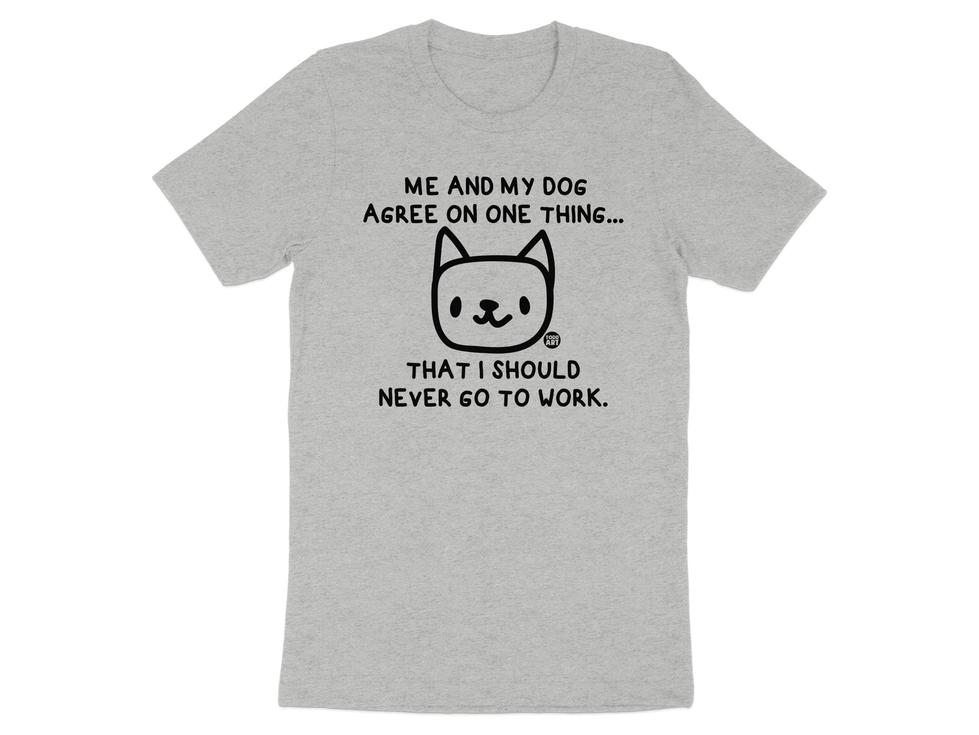 Me and My Dog Agree Funny TShirt Work Attitude Product