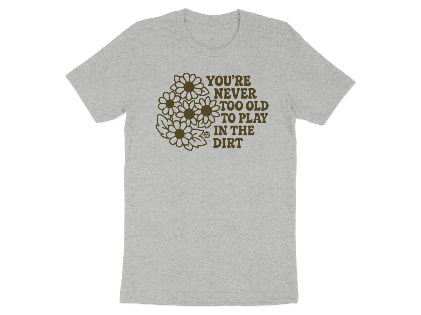 You're Never Too Old To Play In The Dirt Shirt