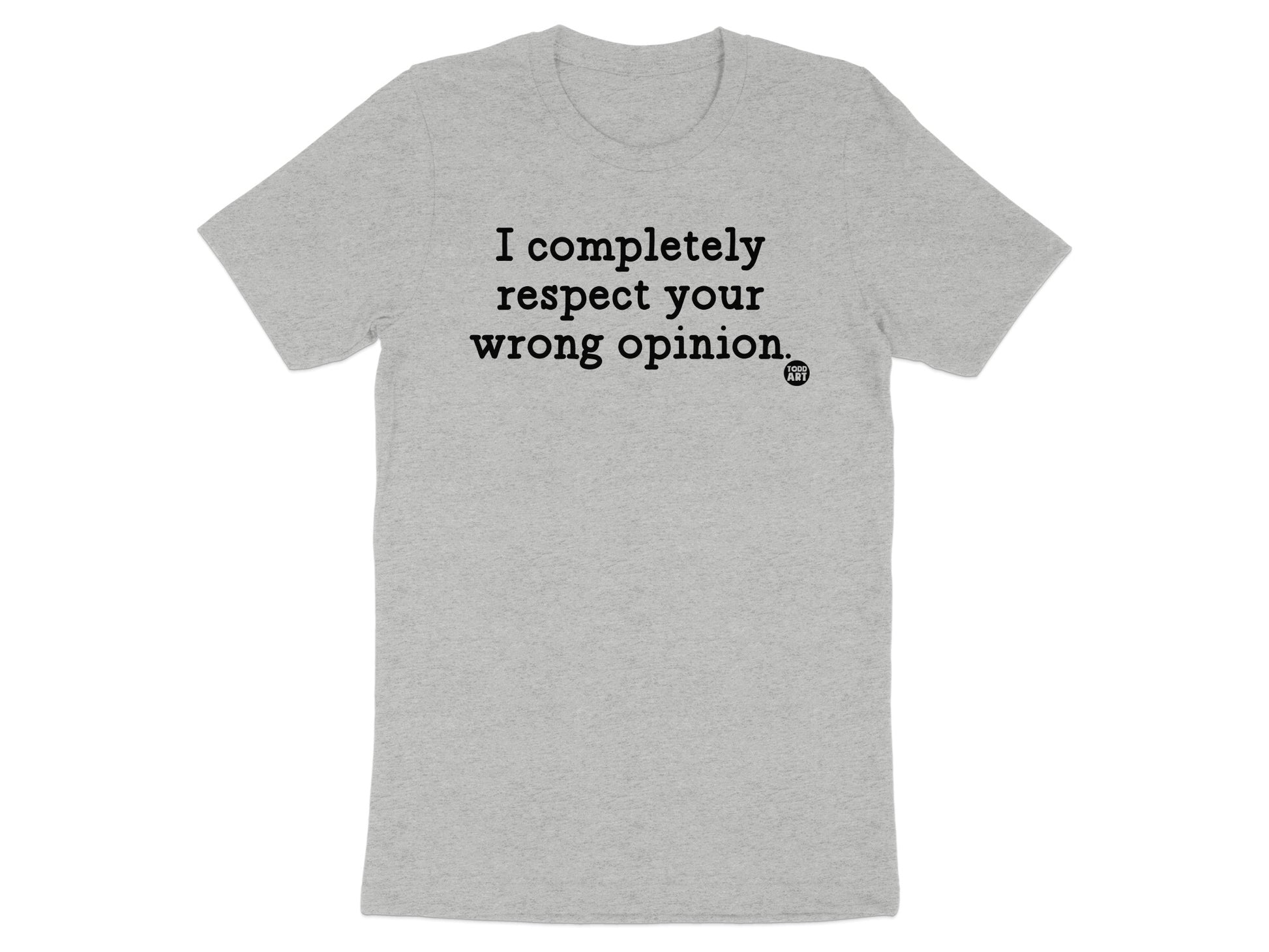 I completely respect your wrong opinion T-shirt product